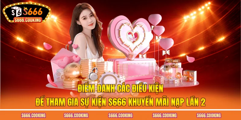 Điểm danh các điều kiện để tham gia sự kiện S666 khuyến mãi nạp lần 2
