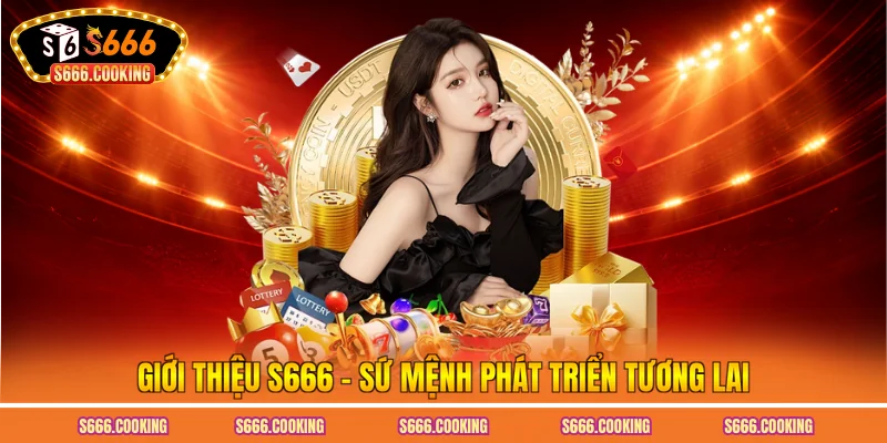 Giới thiệu S666 - Sứ mệnh phát triển tương lai