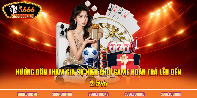 Hướng dẫn tham gia sự kiện chơi game hoàn trả lên đến 2.5%