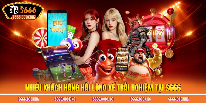 Nhiều khách hàng hài lòng về trải nghiệm tại S666