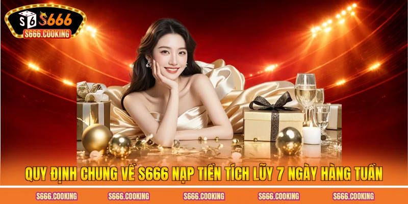 Quy định chung về S666 nạp tiền tích lũy 7 ngày hàng tuần